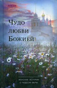Чудо любви Божией. Женские истории о чудесах веры
