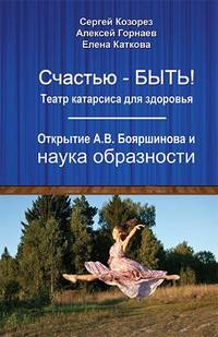 Счастью-быть! Театр катарсиса для здоровья. Открытие А. В. Бояршинова и наука образности