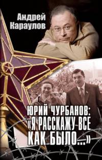 Юрий Чурбанов: "Я расскажу все, как было…"