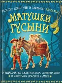 Веселые небылицы и забавные рассказы матушки Гусыни о чудаковатых джентльменах, странных леди и маленьких Джонни и