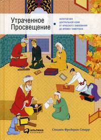 Утраченное Просвещение: золотой век Центральной Азии от арабского завоевания до времен Тамерлана