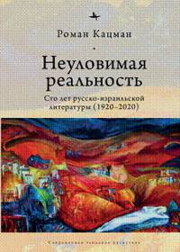 Неуловимая реальность. Сто лет русско-израильской литературы (1920-2020)