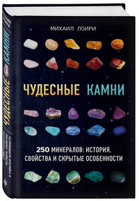 Чудесные камни. 250 минералов: история, свойства и скрытые особенности