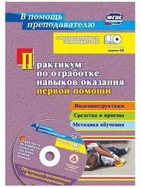 Практикум по отработке навыков оказания первой помощи. Видеоинструктажи, средства и приемы, методика обучения в мультимедийном приложении. ФГОС (+ CD-ROM)