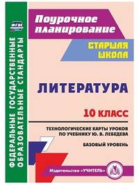 Литература. 10 класс. Технологические карты уроков по учебнику Ю.В. Лебедева. Базовый уровень. ФГОС