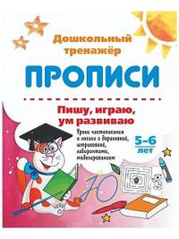 Прописи. Пишу, играю, ум развиваю. 5-6 лет. Уроки чистописания и логики с дорисовкой, штриховкой, лабиринтами, моделированием