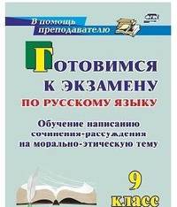 Готовимся к экзамену по русскому языку. 9 класс: обучение написанию сочинения-рассуждения на морально-этическую тему