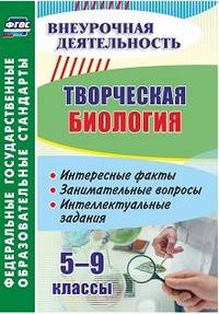 Творческая биология. 5-9 классы. Интересные факты, занимательные вопросы, интеллектуальные задания