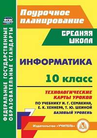 Информатика. 10 класс. Базовый уровень. Поурочное планирование. Технологические карты уроков по учебнику И.Г. Семакина, Е.К. Хеннера, Т.Ю. Шеиной
