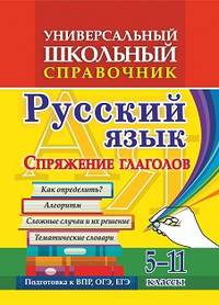 Универсальный школьный справочник. Русский язык. Спряжение глаголов. Как определить? Алгоритм. Сложные случаи и их решение. Тематические словари. 5-11 классы
