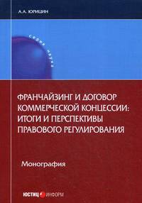 Франчайзинг и договор коммерческой концессии: итоги и перспективы правового регулирования. Монография