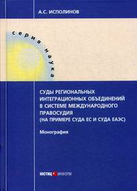 Суды региональных интеграционных объединений в системе международного правосудия (на примере суда ЕС и суда ЕАЭС). Монография