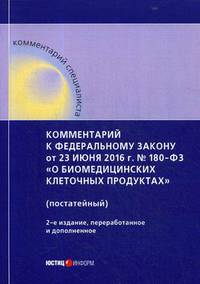 Комментарий к Федеральному закону от 23 июня 2016 года № 180-ФЗ «О биомедицинских клеточных продуктах». Постатейный