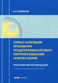 Споры с налоговыми органами при осуществлении налогового контроля и взыскании налогов и сборов. Практические рекомендации