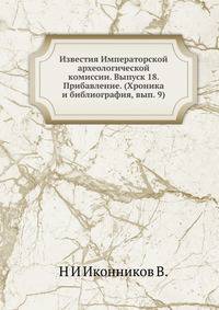 Известия Императорской археологической комиссии. Выпуск 18. Прибавление. (Хроника и библиография, вып. 9)