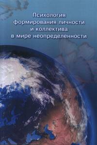 Психология формирования личности и коллектива в мире неопределенности. Коллективная монография