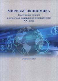 Мировая экономика. Системные сдвиги и проблема глобальной безопасности XXI века. Учебное пособие