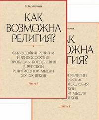 Как возможна религия? Философия религии и философские проблемы богословия в русской религиозной мысли XIX-XX веков (количество томов: 2)