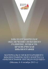 Библиографическое обеспечение свободного развития личности. Краеведческая библиография. Материалы II Международного библиографического конгресса "Библиография: взгляд в будущее" (Москва, 6-8 октября 2015 г.)