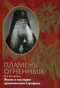 Пламень огненный. Жизнь и наследие архиепископа Серафима (Соболева)