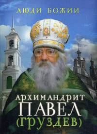 Архимандрит Павел (Груздев). Наставления, советы, воспоминания