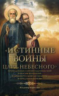 Истинные воины Царя Небесного. Преподобные Сергий Радонежский и Иосиф Волоцкий в древнерусской литературе и предании Церкви. Сборник историко-филологических статей