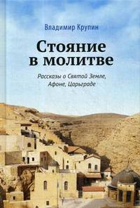 Стояние в молитве. Рассказы о Святой Земле, Афоне, Царьграде