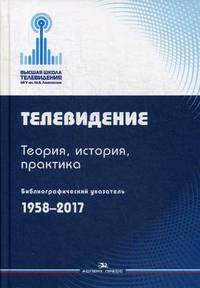 Телевидение. Теория, история, практика. Библиографический указатель. 1958-2017