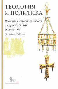 Теология и политика. Власть, Церковь и текст в королевствах вестготов (V - начало VIII в.)