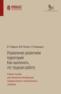 Управление развитием территорий. Как выполнять эту трудную работу. Учебное пособие для повышения квалификации государственных и муниципальных служащих