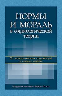 Нормы и мораль в социологической теории. От классических концепций к новым идеям. Монография