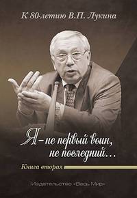 "Я - не первый воин, не последний…" К 80-летию В.П. Лукина. Книга вторая