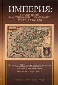 Империя: проблемы внутренней и внешней колонизации. Материалы XXXVIII международного семинара исторических исследований "От Рима к Третьему Риму". Москва, 15 января 2019 года