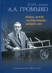 "Война между государствами - великое зло". К 110-летию А.А. Громыко
