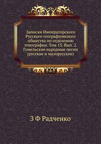 Записки Императорского Русского географического общества по отделению этнографии. Том 13. Вып. 2. Гомельские народные песни (русские и малорусские)