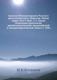 Записки Императорского Русского археологического общества. Новая серия. Том 9. Вып. 3-4. Труды Отделения археологии древнеклассической, византийской и западноевропейской. Книга 2. 1896
