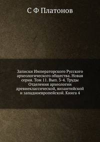 Записки Императорского Русского археологического общества. Новая серия. Том 11. Вып. 3-4. Труды Отделения археологии древнеклассической, византийской и западноевропейской. Книга 4