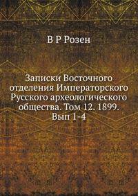 Записки Восточного отделения Императорского Русского археологического общества. Том 12. 1899. Вып 1-4