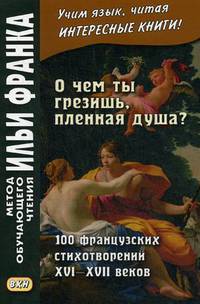 О чем ты грезишь, пленная душа. 100 французских стихотворений XVI-XVI веков. Учебное пособие