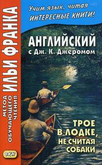 Английский с Дж.К. Джеромом. Трое в лодке, не считая собаки. Учебное пособие