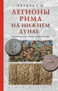 Легионы Рима на Нижнем Дунае: военная история римско-дакийских войн