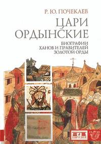 Цари ордынские. Биография ханов и правителей Золотой Орды