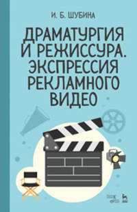 Драматургия и режиссура. Экспрессия рекламного видео. Учебное пособие