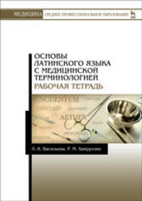 Основы латинского языка с медицинской терминологией. Рабочая тетрадь. Учебное пособие