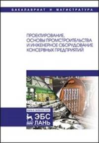 Проектирование, основы промстроительства и инженерное оборудование консервных предприятий. Учебник