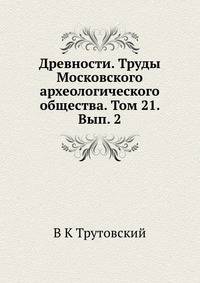 Древности. Труды Московского археологического общества. Том 21. Вып. 2