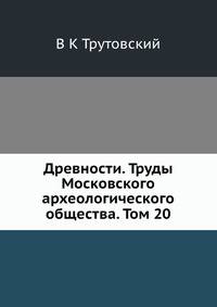 Древности. Труды Московского археологического общества. Том 20