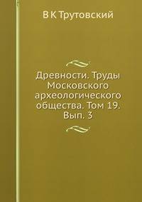 Древности. Труды Московского археологического общества. Том 19. Вып. 3