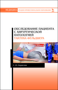 Обследование пациента с хирургической патологией. Тактика фельдшера. Учебное пособие