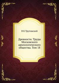 Древности. Труды Московского археологического общества. Том 18